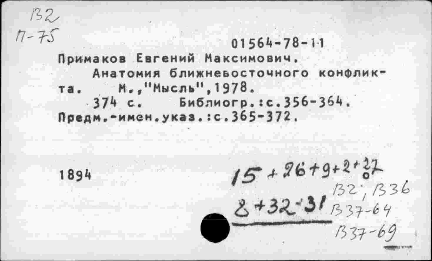 ﻿01564-78-1-1 Примаков Евгений Максимович.
Анатомия ближневосточного конфликта. И.,“Мысль",1978.
374 с. Библиогр.:с.356-364.
Предм.-имен.указ.: с.365-372.
1894
1